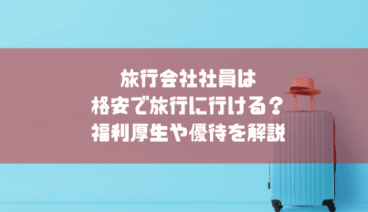 旅行会社の人って格安で旅行に行けるの？社割や福利厚生で相場の半額という驚きの価格もあり