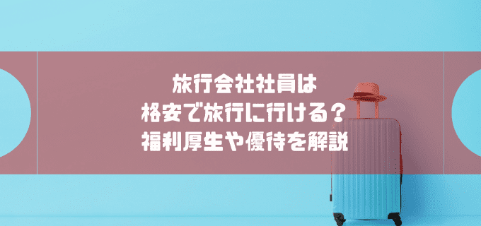 旅行会社の社割や福利厚生