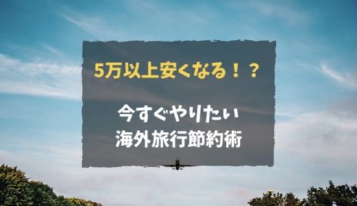 【５万円以上安くなる】海外旅行を自力で格安にする裏技｜５つの節約術で確実旅費を抑える方法