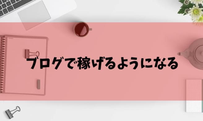 ブログで稼げるようになる