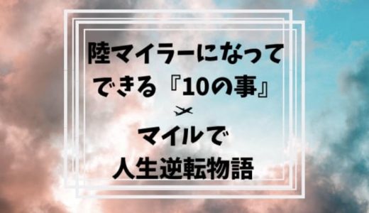 陸マイラーになってできる１０の事。爆発的にANAマイル・JALマイルを貯めて「マイルで人生逆転物語」