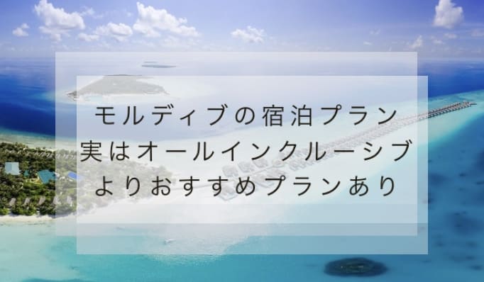 モルディブでの唯一の失敗は宿泊プラン｜オールインクルーシブよりおすすめプランあり