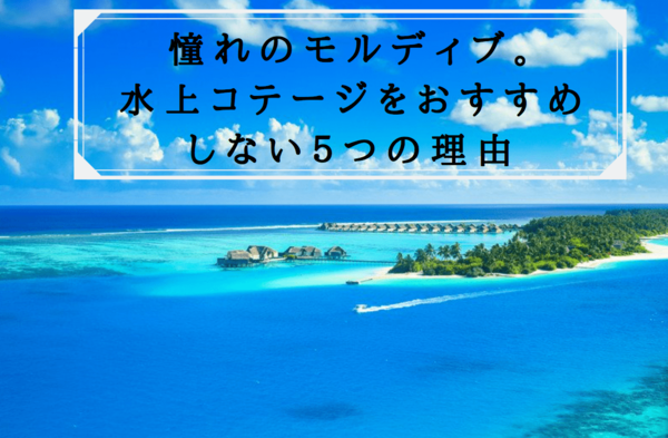 モルディブの水上コテージをおすすめしない理由｜ガーデンヴィラの方が良い理由