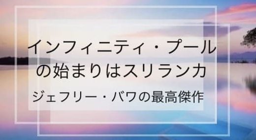 インフィニティプールとは？仕組みを解説。始まりはスリランカにあった自然と融合したジェフリー・バワ建築のプール