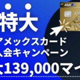 【最新139,000マイル】ANAアメックスゴールド新規入会キャンペーン｜紹介経由がおすすめ